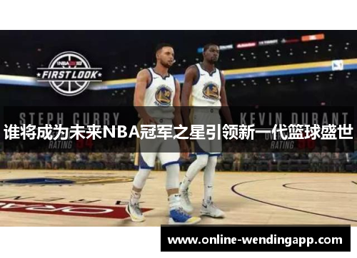 谁将成为未来NBA冠军之星引领新一代篮球盛世