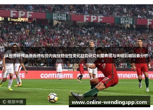 从世界杯预选赛看德布劳内竞技稳定性变化趋势研究长期表现与关键影响因素分析 从世界杯预选赛看德布劳内竞技稳定性变化趋势研究长期表现与关键影响因素分析