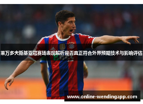 莱万多夫斯基亚冠赛场表现解析是否真正符合外界预期技术与影响评估 莱万多夫斯基亚冠赛场表现解析是否真正符合外界预期技术与影响评估