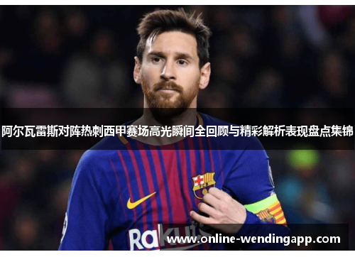 阿尔瓦雷斯对阵热刺西甲赛场高光瞬间全回顾与精彩解析表现盘点集锦