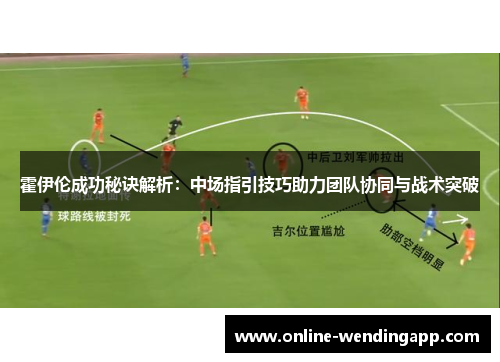 霍伊伦成功秘诀解析：中场指引技巧助力团队协同与战术突破