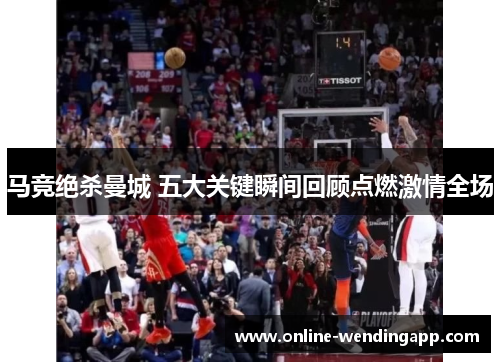 马竞绝杀曼城 五大关键瞬间回顾点燃激情全场