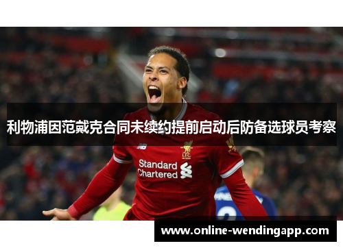 利物浦因范戴克合同未续约提前启动后防备选球员考察