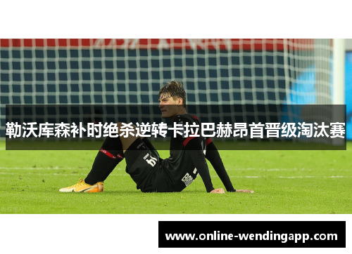 勒沃库森补时绝杀逆转卡拉巴赫昂首晋级淘汰赛