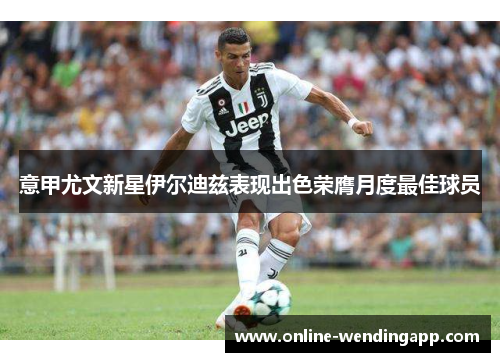 意甲尤文新星伊尔迪兹表现出色荣膺月度最佳球员