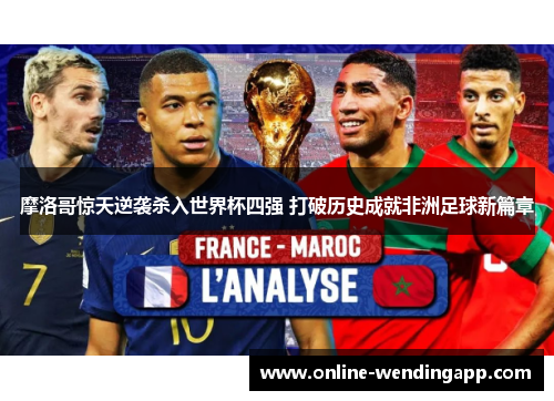 摩洛哥惊天逆袭杀入世界杯四强 打破历史成就非洲足球新篇章