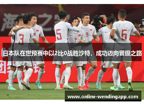 日本队在世预赛中以2比0战胜沙特，成功迈向晋级之路