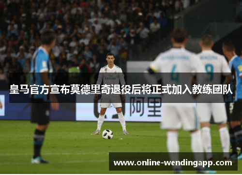 皇马官方宣布莫德里奇退役后将正式加入教练团队