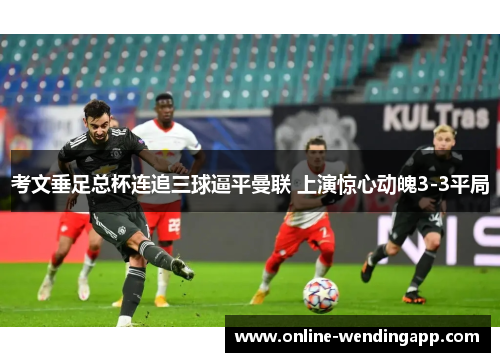 考文垂足总杯连追三球逼平曼联 上演惊心动魄3-3平局