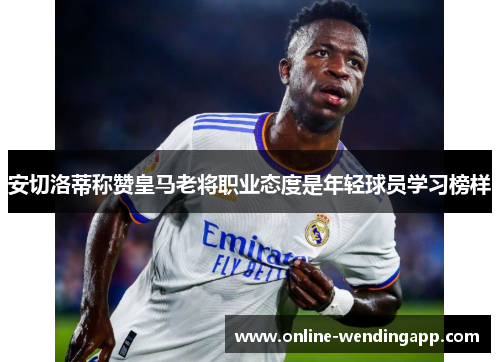安切洛蒂称赞皇马老将职业态度是年轻球员学习榜样