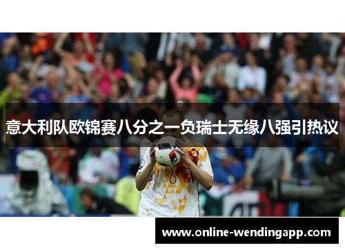 意大利队欧锦赛八分之一负瑞士无缘八强引热议