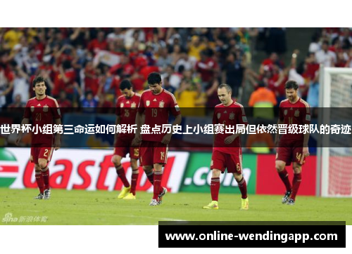 世界杯小组第三命运如何解析 盘点历史上小组赛出局但依然晋级球队的奇迹