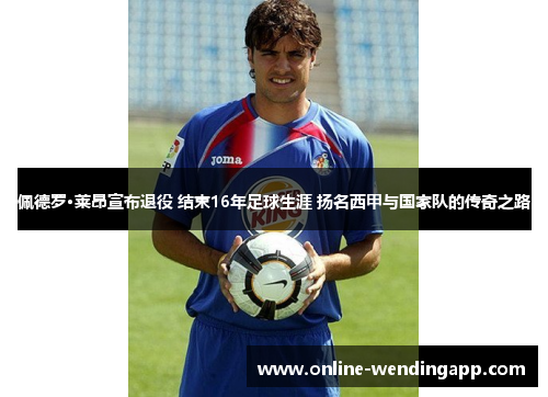 佩德罗·莱昂宣布退役 结束16年足球生涯 扬名西甲与国家队的传奇之路 佩德罗·莱昂宣布退役 结束16年足球生涯 扬名西甲与国家队的传奇之路